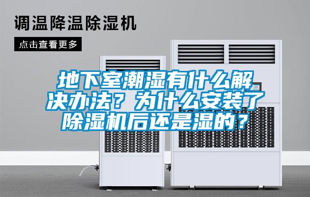 地下室潮濕有什么解決辦法？為什么安裝了除濕機后還是濕的？