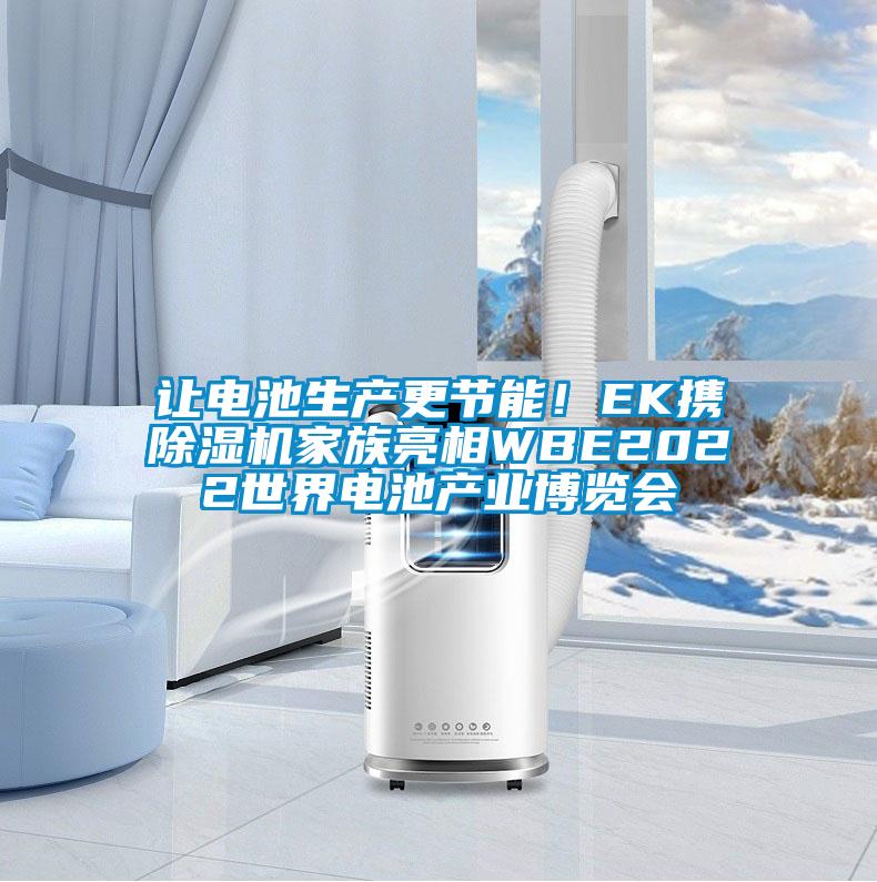 讓電池生產(chǎn)更節(jié)能！EK攜除濕機(jī)家族亮相WBE2022世界電池產(chǎn)業(yè)博覽會(huì)