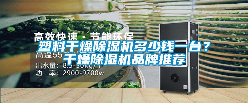 塑料干燥除濕機多少錢一臺？干燥除濕機品牌推薦