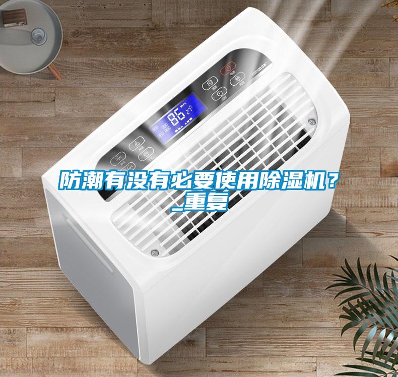 防潮有沒有必要使用除濕機(jī)？_重復(fù)
