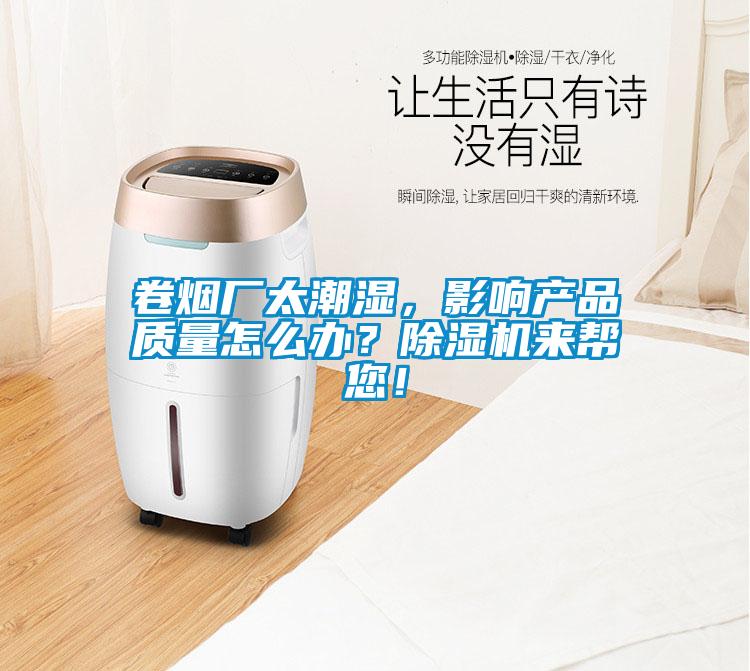 卷煙廠太潮濕，影響產(chǎn)品質(zhì)量怎么辦？除濕機(jī)來(lái)幫您！