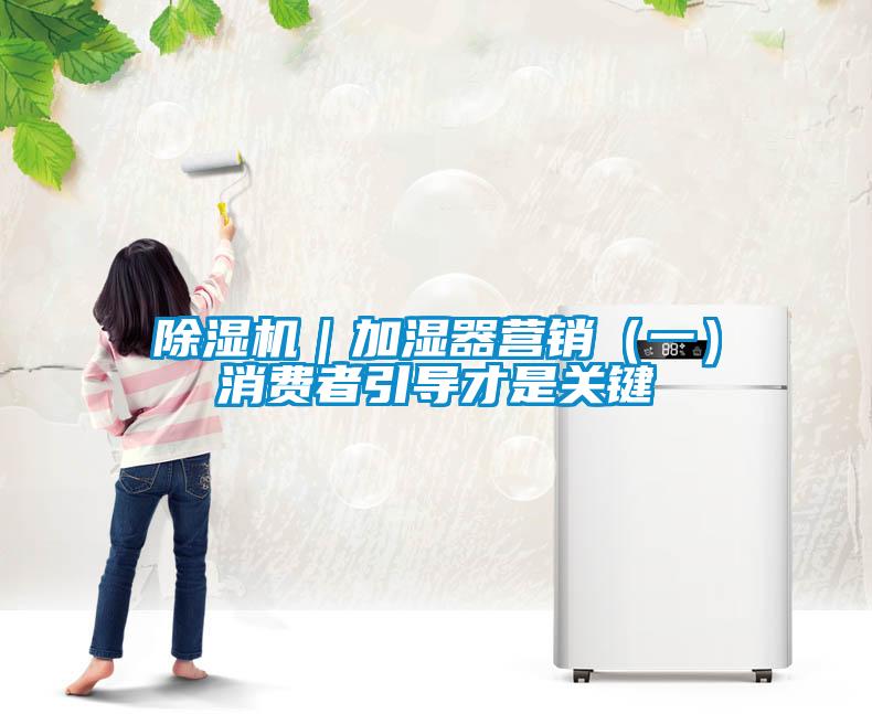 除濕機｜加濕器營銷（一）消費者引導才是關(guān)鍵