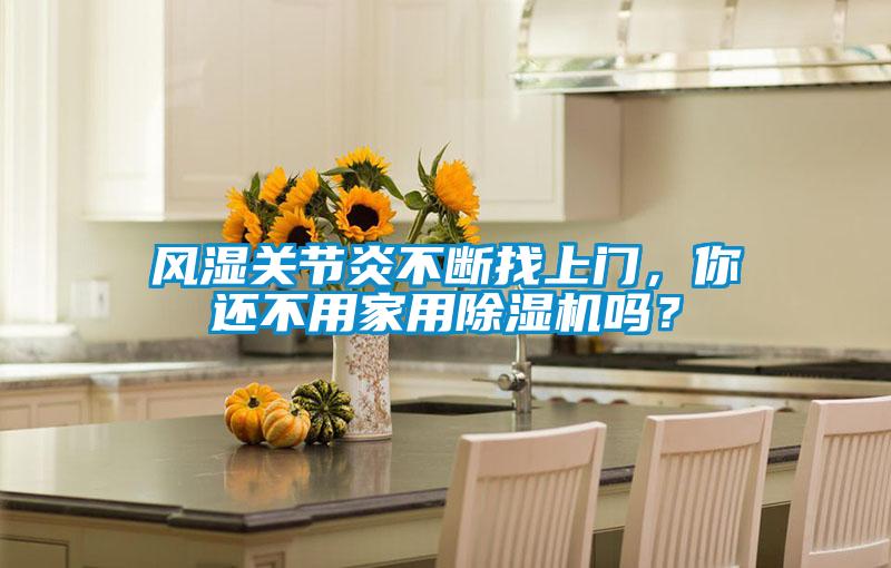 風濕關節炎不斷找上門，你還不用家用除濕機嗎？