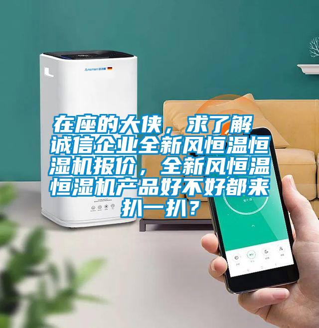 在座的大俠，求了解 誠信企業(yè)全新風恒溫恒濕機報價，全新風恒溫恒濕機產(chǎn)品好不好都來扒一扒？
