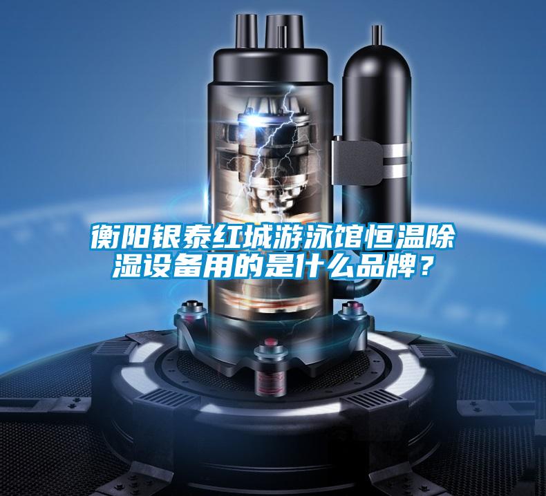 衡陽銀泰紅城游泳館恒溫除濕設(shè)備用的是什么品牌？