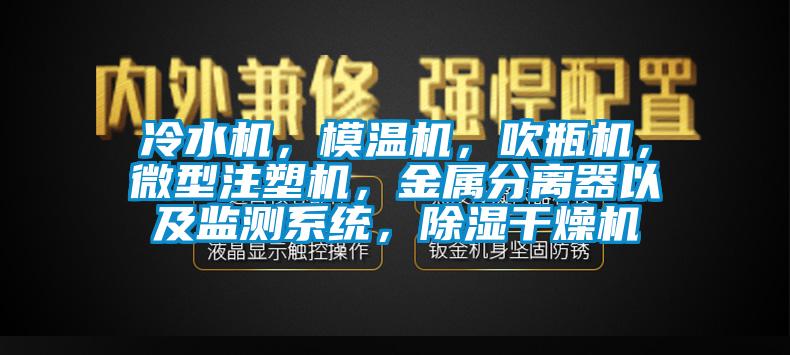 冷水機，模溫機，吹瓶機，微型注塑機，金屬分離器以及監測系統，除濕干燥機