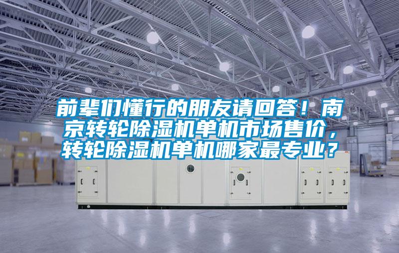 前輩們懂行的朋友請回答！南京轉(zhuǎn)輪除濕機(jī)單機(jī)市場售價(jià)，轉(zhuǎn)輪除濕機(jī)單機(jī)哪家最專業(yè)？