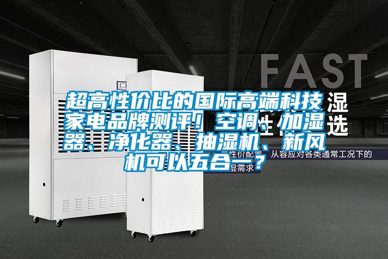 超高性價比的國際高端科技家電品牌測評！空調(diào)、加濕器、凈化器、抽濕機(jī)、新風(fēng)機(jī)可以五合一？