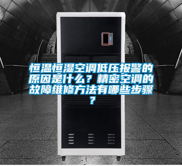 恒溫恒濕空調低壓報警的原因是什么？精密空調的故障維修方法有哪些步驟？