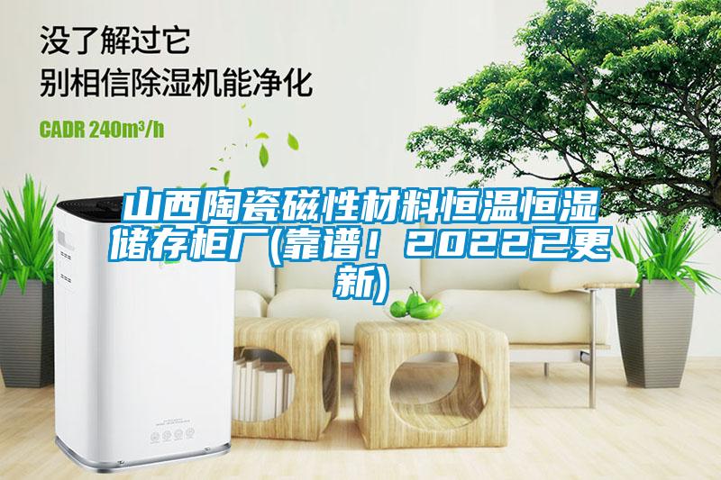 山西陶瓷磁性材料恒溫恒濕儲存柜廠(靠譜！2022已更新)