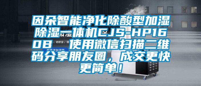 因朵智能凈化除酸型加濕除濕一體機CJS-HP160B  使用微信掃描二維碼分享朋友圈，成交更快更簡單！