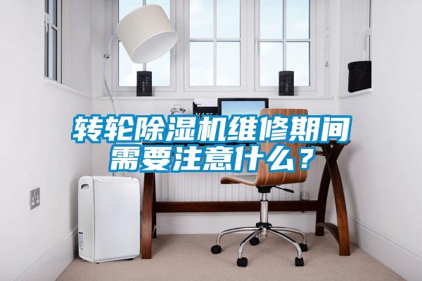 轉輪除濕機維修期間需要注意什么？