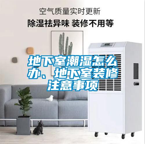 地下室潮濕怎么辦、地下室裝修注意事項