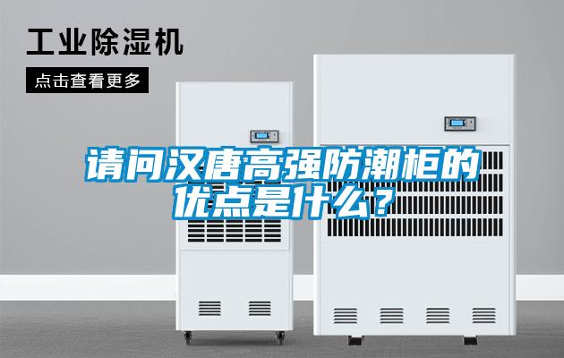 請問漢唐高強防潮柜的優點是什么？