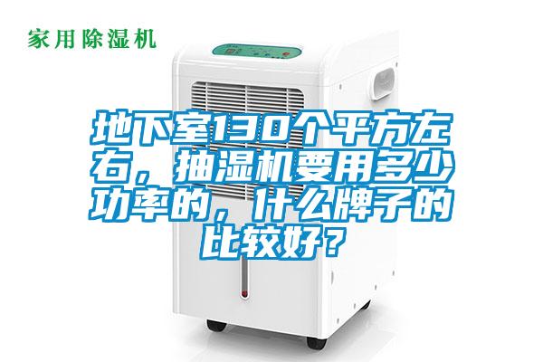 地下室130個平方左右，抽濕機要用多少功率的，什么牌子的比較好？