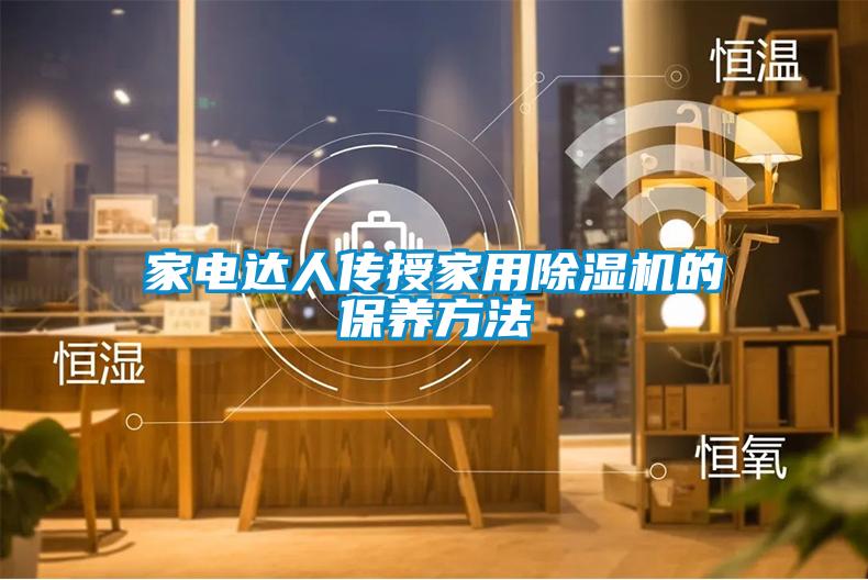家電達人傳授家用除濕機的保養(yǎng)方法