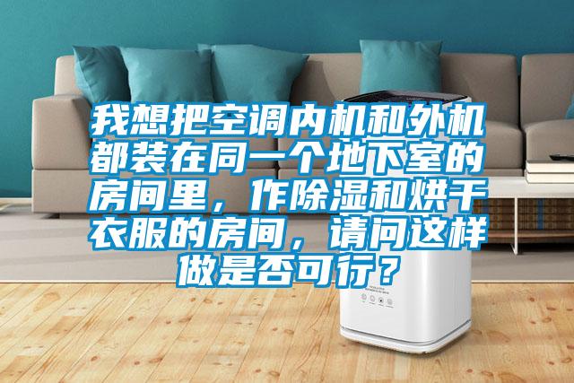 我想把空調內機和外機都裝在同一個地下室的房間里，作除濕和烘干衣服的房間，請問這樣做是否可行？
