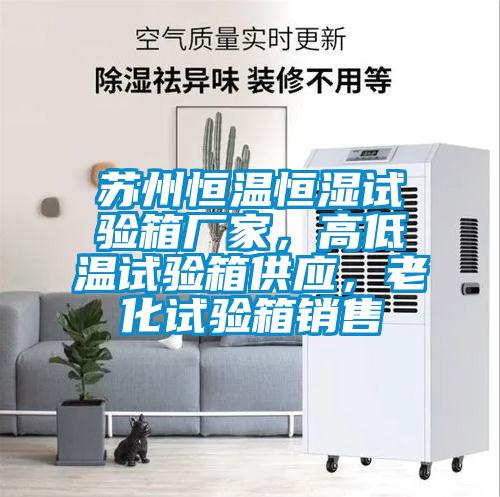 蘇州恒溫恒濕試驗箱廠家，高低溫試驗箱供應，老化試驗箱銷售