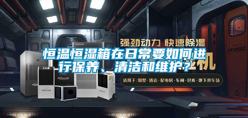恒溫恒濕箱在日常要如何進行保養(yǎng)、清潔和維護？