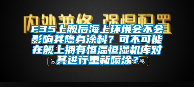 F35上艦后海上環(huán)境會(huì)不會(huì)影響其隱身涂料？可不可能在艦上擁有恒溫恒濕機(jī)庫(kù)對(duì)其進(jìn)行重新噴涂？