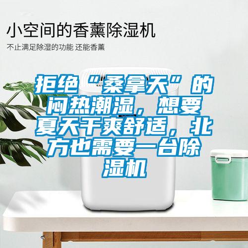 拒絕“桑拿天”的悶熱潮濕，想要夏天干爽舒適，北方也需要一臺(tái)除濕機(jī)