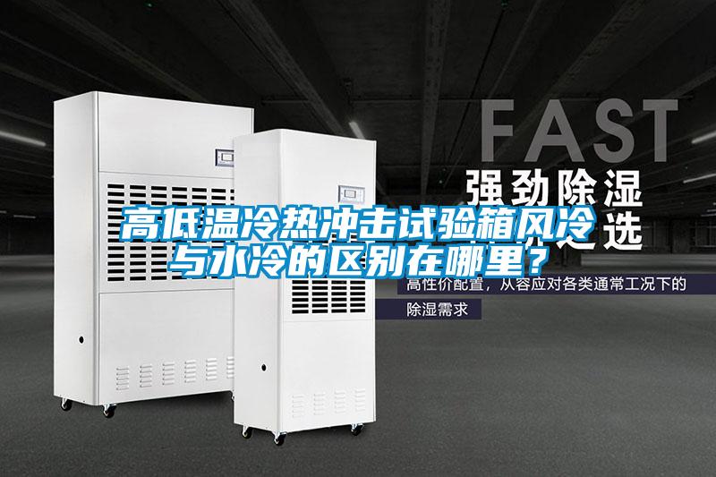 高低溫冷熱沖擊試驗箱風(fēng)冷與水冷的區(qū)別在哪里？