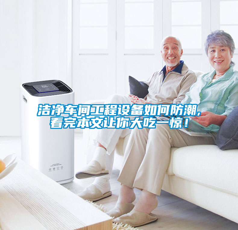 潔凈車間工程設(shè)備如何防潮,看完本文讓你大吃一驚！