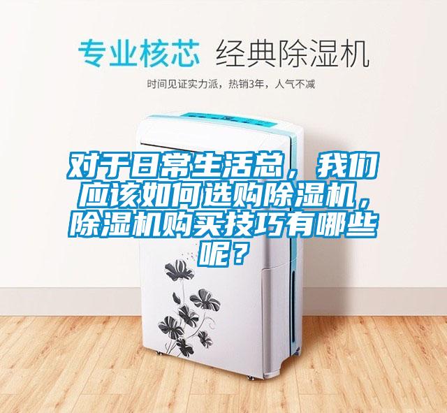 對(duì)于日常生活總，我們應(yīng)該如何選購除濕機(jī)，除濕機(jī)購買技巧有哪些呢？