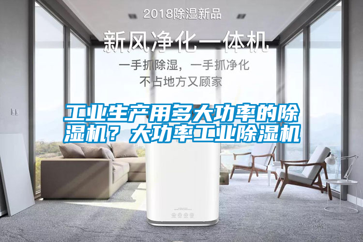 工業(yè)生產用多大功率的除濕機？大功率工業(yè)除濕機