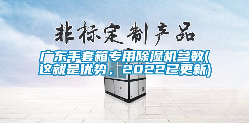 廣東手套箱專用除濕機(jī)參數(shù)(這就是優(yōu)勢，2022已更新)