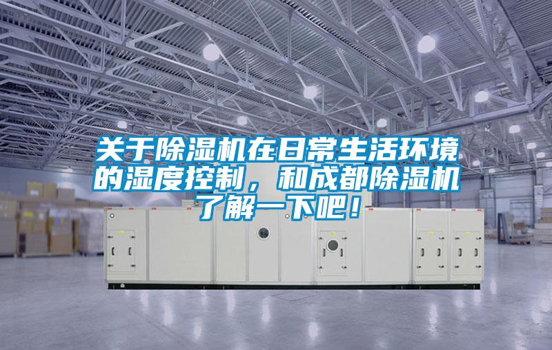 關于除濕機在日常生活環境的濕度控制，和成都除濕機了解一下吧！