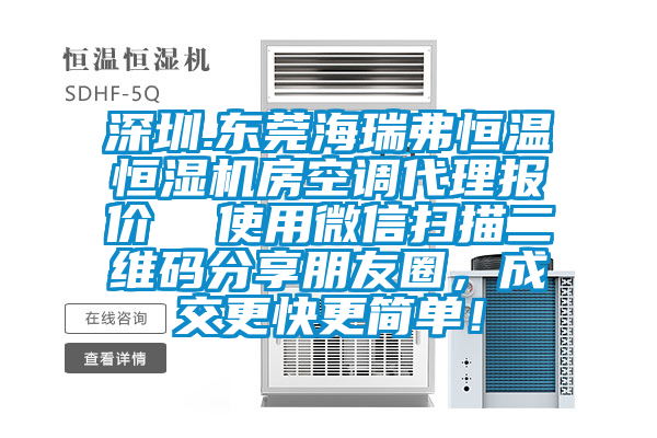 深圳.東莞海瑞弗恒溫恒濕機房空調(diào)代理報價  使用微信掃描二維碼分享朋友圈，成交更快更簡單！