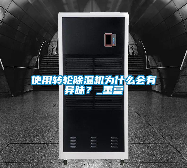 使用轉(zhuǎn)輪除濕機(jī)為什么會(huì)有異味？_重復(fù)