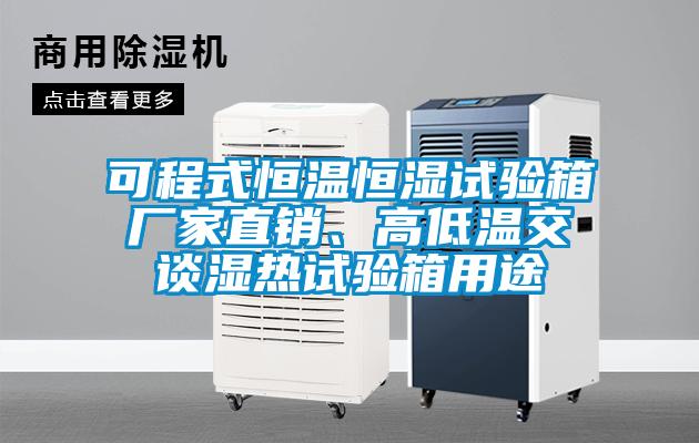 可程式恒溫恒濕試驗(yàn)箱廠家直銷、高低溫交談濕熱試驗(yàn)箱用途