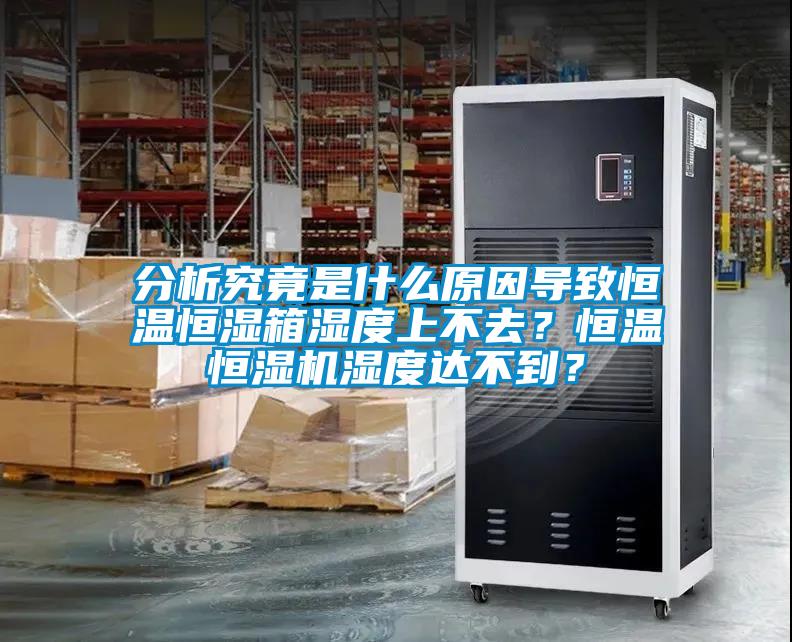 分析究竟是什么原因?qū)е潞銣睾銤裣錆穸壬喜蝗ィ亢銣睾銤駲C(jī)濕度達(dá)不到？