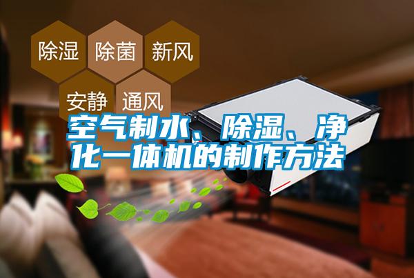 空氣制水、除濕、凈化一體機的制作方法