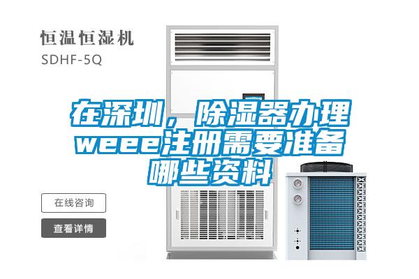 在深圳，除濕器辦理weee注冊需要準備哪些資料