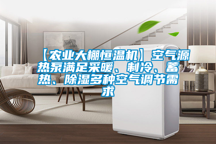 【農業大棚恒溫機】空氣源熱泵滿足采暖、制冷、蓄熱、除濕多種空氣調節需求