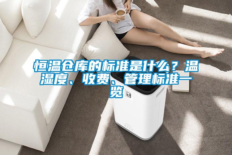 恒溫倉庫的標(biāo)準(zhǔn)是什么？溫濕度、收費、管理標(biāo)準(zhǔn)一覽