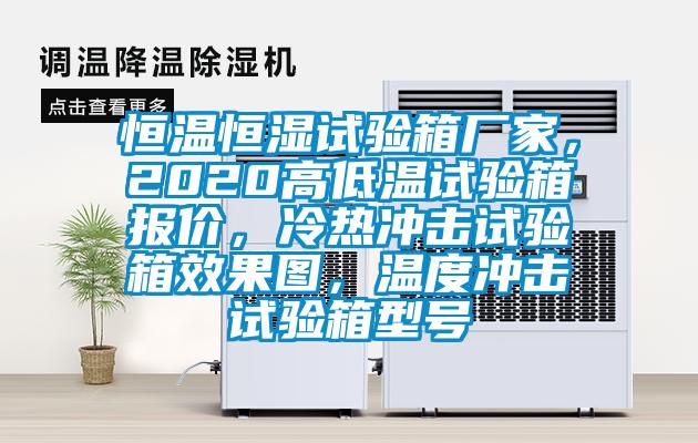 恒溫恒濕試驗箱廠家，2020高低溫試驗箱報價，冷熱沖擊試驗箱效果圖，溫度沖擊試驗箱型號