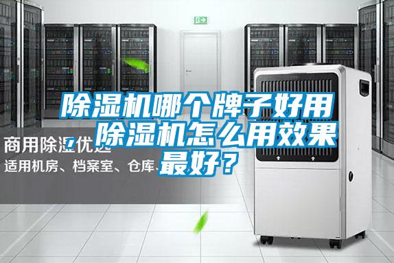 除濕機哪個牌子好用，除濕機怎么用效果最好？