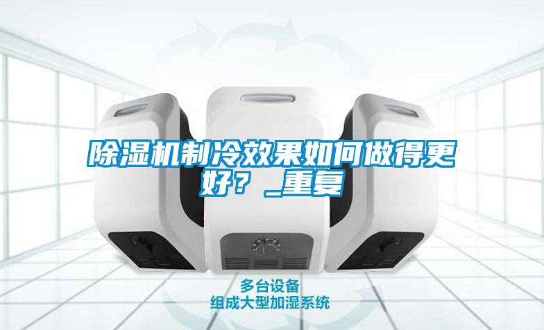 除濕機制冷效果如何做得更好？_重復