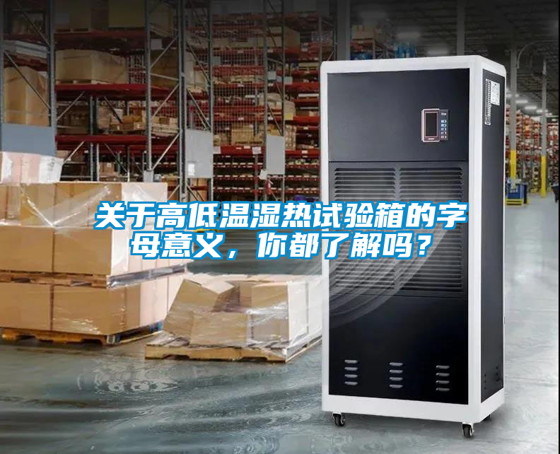 關于高低溫濕熱試驗箱的字母意義，你都了解嗎？