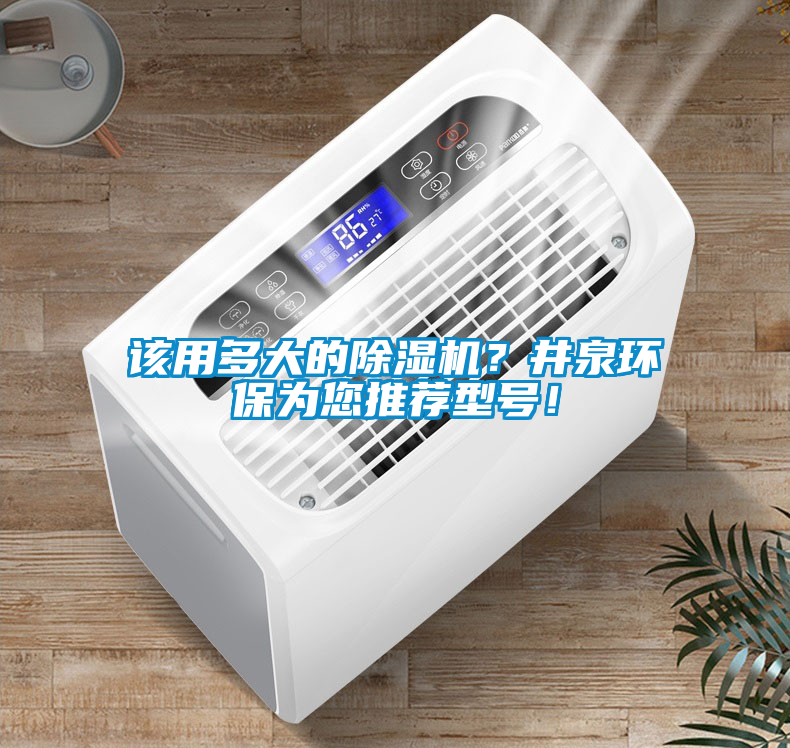 該用多大的除濕機？井泉環(huán)保為您推薦型號！