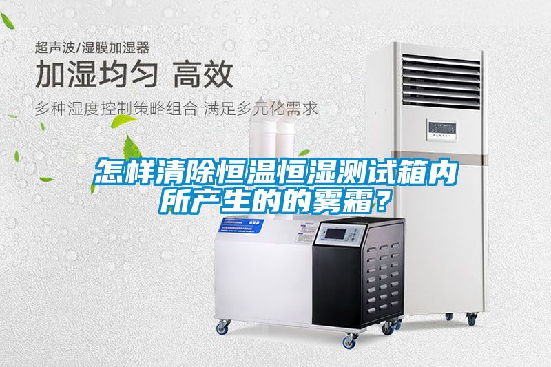 怎樣清除恒溫恒濕測試箱內所產生的的霧霜？