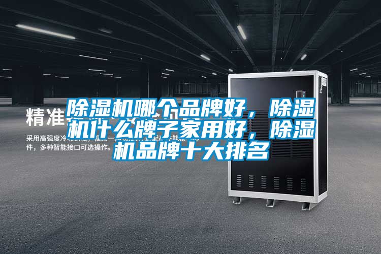 除濕機哪個品牌好，除濕機什么牌子家用好，除濕機品牌十大排名