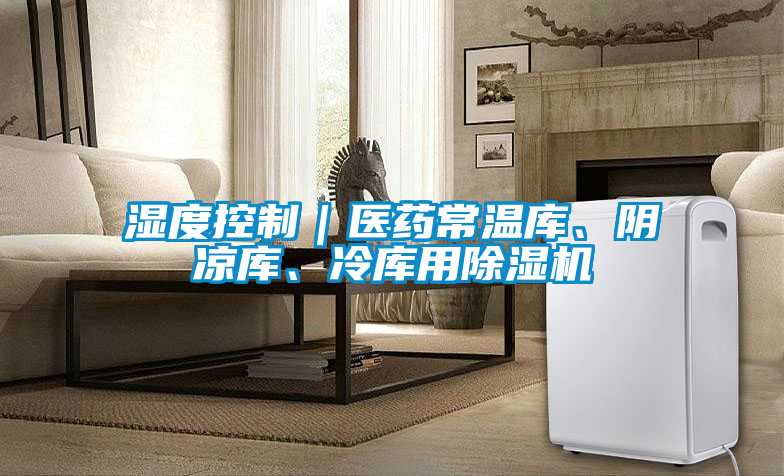濕度控制｜醫藥常溫庫、陰涼庫、冷庫用除濕機