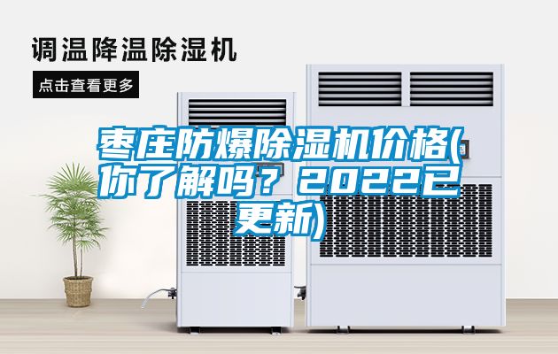 棗莊防爆除濕機價格(你了解嗎？2022已更新)