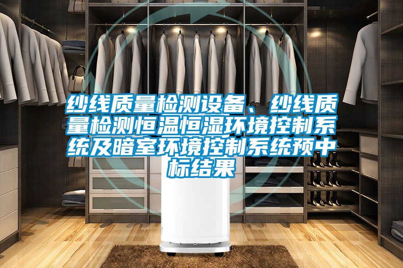 紗線質量檢測設備、紗線質量檢測恒溫恒濕環境控制系統及暗室環境控制系統預中標結果