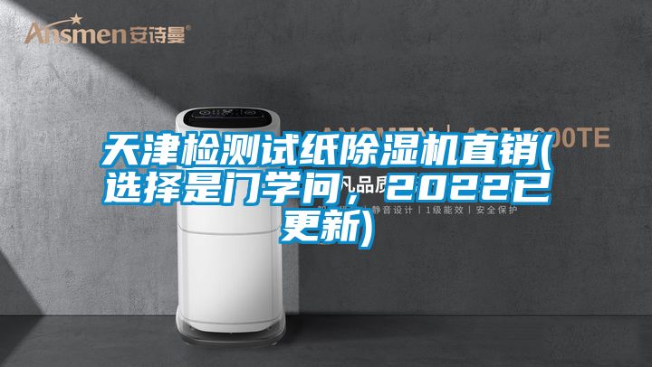 天津檢測試紙除濕機直銷(選擇是門學問，2022已更新)